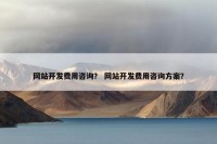 网站开发费用咨询？ 网站开发费用咨询方案？