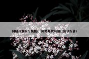 网站开发实习模板？ 网站开发与设计实训报告？