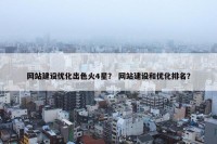 网站建设优化出色火4星？ 网站建设和优化排名？