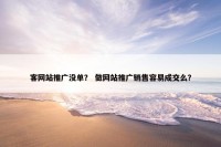 客网站推广没单？ 做网站推广销售容易成交么？
