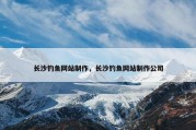 长沙钓鱼网站制作，长沙钓鱼网站制作公司
