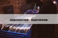 网站制作费用价格表？ 网站制作费用明细？