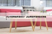 php大型网站开发优化？ php网站开发项目式教程？