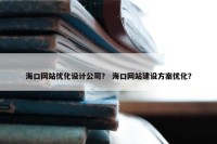 海口网站优化设计公司？ 海口网站建设方案优化？