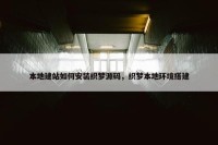 本地建站如何安装织梦源码，织梦本地环境搭建