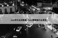 seo中什么叫黑帽（seo黑帽是什么意思）