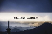 改版seo网站？ seo网站工具？