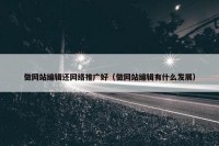 做网站编辑还网络推广好（做网站编辑有什么发展）