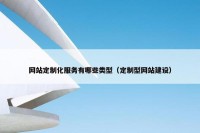 网站定制化服务有哪些类型（定制型网站建设）