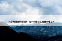 兴宁网站定制建设？ 兴宁市建设工程交易中心？