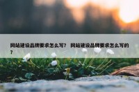 网站建设品牌要求怎么写？ 网站建设品牌要求怎么写的？