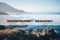 明星周边制作网站推荐哪个？ 明星周边如何制作？