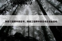 网络工程师中级证书，网络工程师中级证书含金量高吗