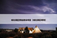 城北园区网站建设项目（城北新区规划）
