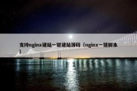 支持nginx建站一键建站源码（nginx一键脚本）