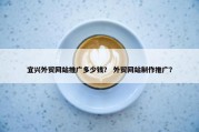 宜兴外贸网站推广多少钱？ 外贸网站制作推广？