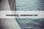 域名备案查询系统？ 域名备案查询系统工信部？