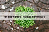 网站建设合作合同模板，网站建设合作合同模板怎么写