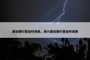 建设银行营业时间表，周六建设银行营业时间表