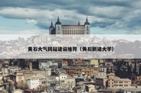 黄石大气网站建设推荐（黄石新建大学）
