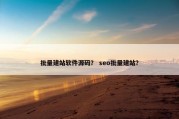 批量建站软件源码？ seo批量建站？