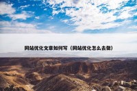 网站优化文章如何写（网站优化怎么去做）