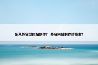 乐从外贸型网站制作？ 外贸网站制作价格表？