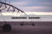 智能建站系统源码？ 智能建站模板？