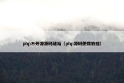 php不开源源码建站（php源码使用教程）