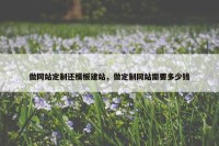 做网站定制还模板建站，做定制网站需要多少钱