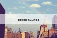包含日志分析seo的词条