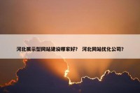 河北展示型网站建设哪家好？ 河北网站优化公司？