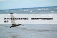 网页设计怎么改变背景图片？ 网页设计中如何设置背景图片？