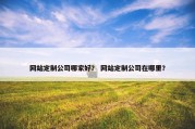 网站定制公司哪家好？ 网站定制公司在哪里？