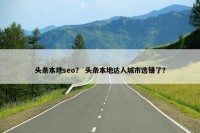 头条本地seo？ 头条本地达人城市选错了？