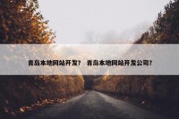 青岛本地网站开发？ 青岛本地网站开发公司？
