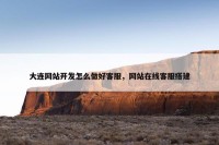 大连网站开发怎么做好客服，网站在线客服搭建