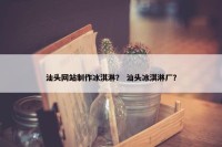 汕头网站制作冰淇淋？ 汕头冰淇淋厂？