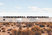 武汉网站维护建设费用多少，武汉网站维护建设费用多少钱