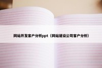 网站开发客户分析ppt（网站建设公司客户分析）