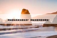 网站建设系统主题名称？ 网站主题风格有哪些？