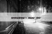 滁州网站营销推广？ 网站推广 营销？