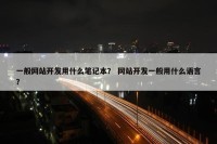 一般网站开发用什么笔记本？ 网站开发一般用什么语言？
