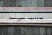 比较好网站优化报价（网站优化排名价格）