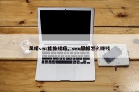 黑帽seo能挣钱吗，seo黑帽怎么赚钱