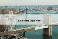 建站用c源码（建站 开源）