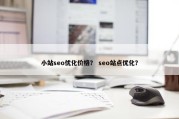 小站seo优化价格？ seo站点优化？