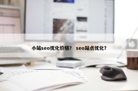 小站seo优化价格？ seo站点优化？
