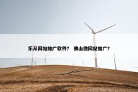 乐从网站推广软件？ 佛山做网站推广？