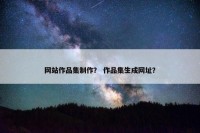 网站作品集制作？ 作品集生成网址？